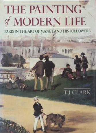 T. J. Clark: The Painting of Modern Life : Paris in the Art of Manet and His Followers